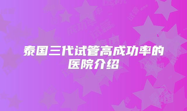 泰国三代试管高成功率的医院介绍