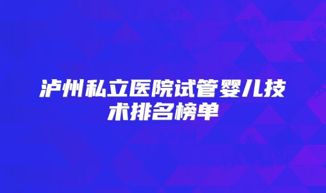 泸州私立医院试管婴儿技术排名榜单