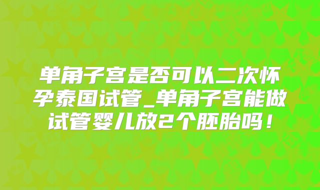 单角子宫是否可以二次怀孕泰国试管_单角子宫能做试管婴儿放2个胚胎吗！