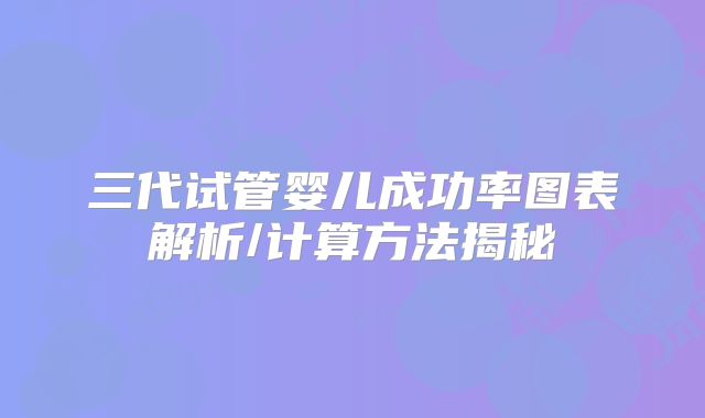 三代试管婴儿成功率图表解析/计算方法揭秘