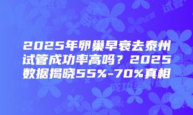 2025年卵巢早衰去泰州试管成功率高吗?2025数据揭晓55%-70%真相