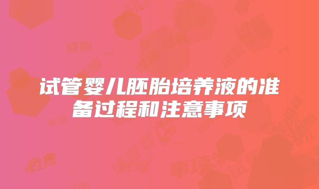 试管婴儿胚胎培养液的准备过程和注意事项