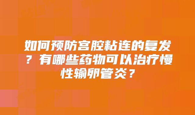 如何预防宫腔粘连的复发?有哪些药物可以治疗慢性输卵管炎?