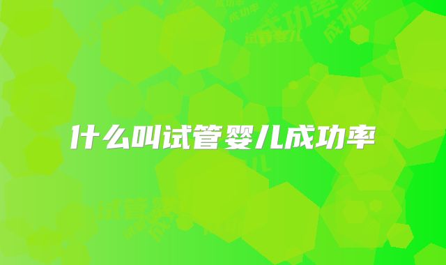 什么叫试管婴儿成功率