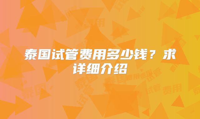 泰国试管费用多少钱？求详细介绍