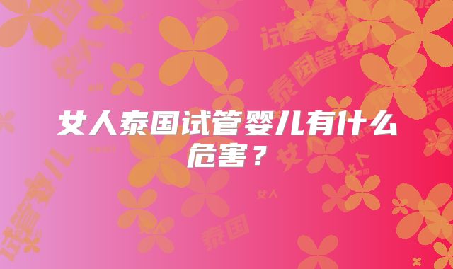 女人泰国试管婴儿有什么危害?