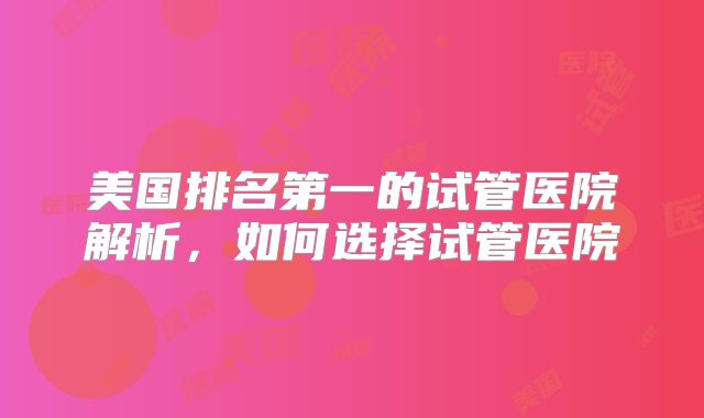 美国排名第一的试管医院解析,如何选择试管医院