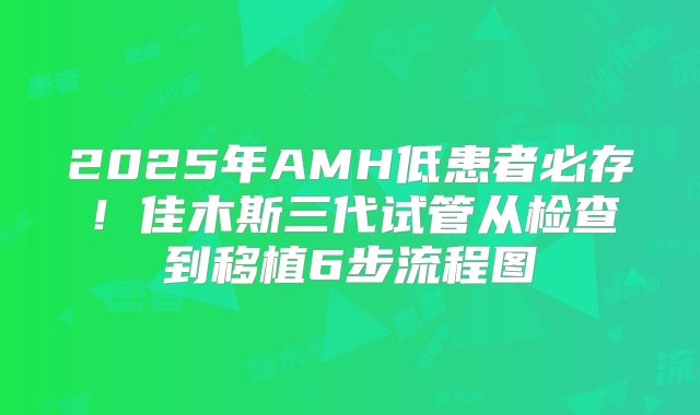 2025年AMH低患者必存!佳木斯三代试管从检查到移植6步流程图