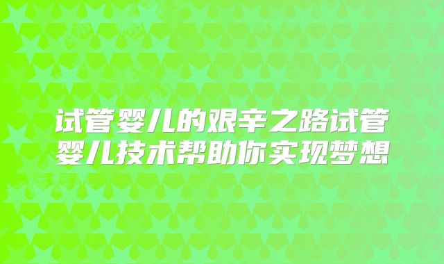 试管婴儿的艰辛之路试管婴儿技术帮助你实现梦想