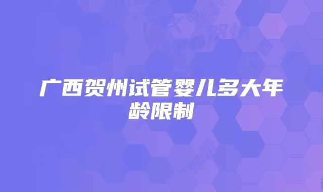 广西贺州试管婴儿多大年龄限制