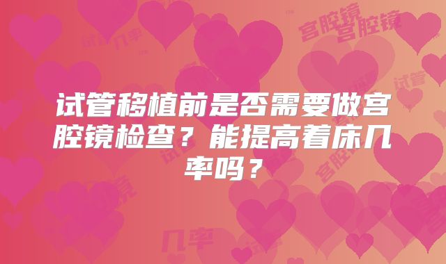 试管移植前是否需要做宫腔镜检查？能提高着床几率吗？
