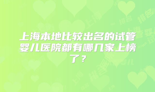 上海本地比较出名的试管婴儿医院都有哪几家上榜了?
