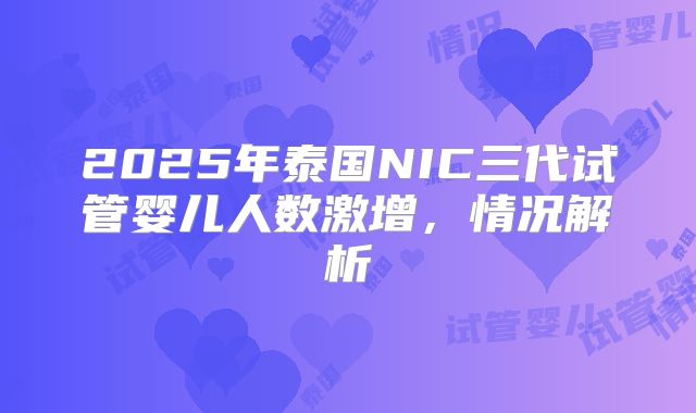 2025年泰国NIC三代试管婴儿人数激增,情况解析