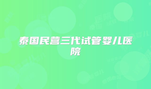 泰国民营三代试管婴儿医院