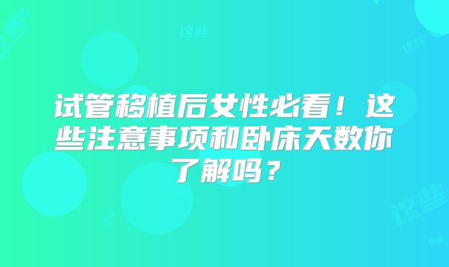 试管移植后女性必看!这些注意事项和卧床天数你了解吗?