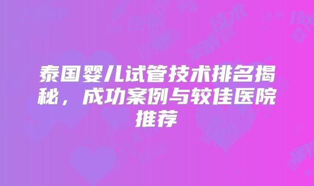 泰国婴儿试管技术排名揭秘，成功案例与较佳医院推荐