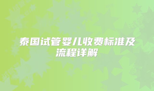 泰国试管婴儿收费标准及流程详解