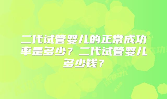 二代试管婴儿的正常成功率是多少?二代试管婴儿多少钱?