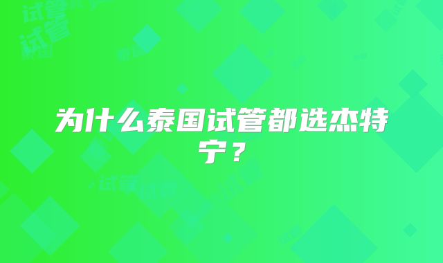 为什么泰国试管都选杰特宁?