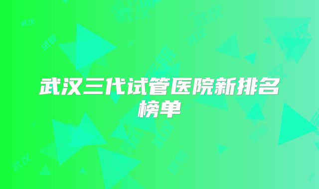 武汉三代试管医院新排名榜单