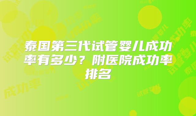 泰国第三代试管婴儿成功率有多少？附医院成功率排名
