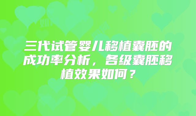 三代试管婴儿移植囊胚的成功率分析，各级囊胚移植效果如何？