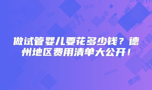 做试管婴儿要花多少钱？德州地区费用清单大公开！