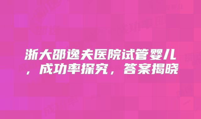 浙大邵逸夫医院试管婴儿,成功率探究,答案揭晓