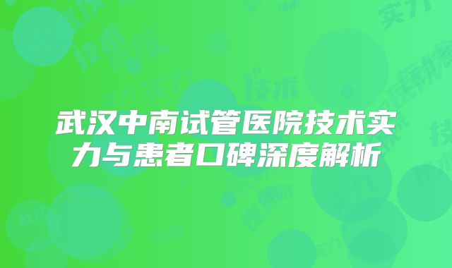 武汉中南试管医院技术实力与患者口碑深度解析