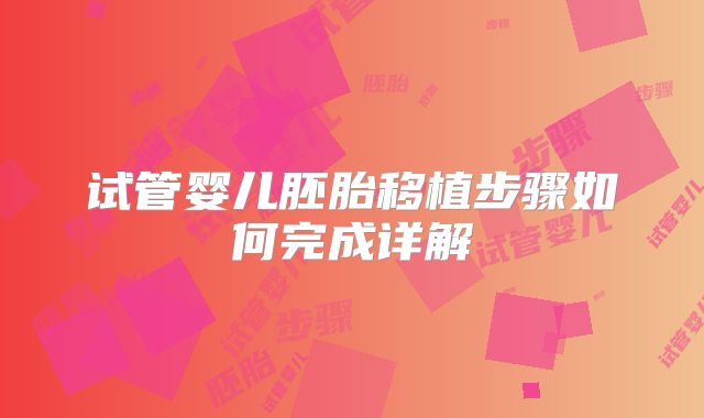 试管婴儿胚胎移植步骤如何完成详解