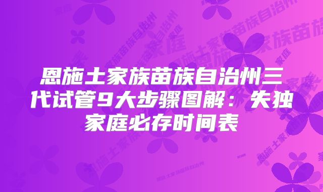 恩施土家族苗族自治州三代试管9大步骤图解:失独家庭必存时间表