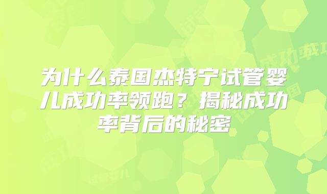为什么泰国杰特宁试管婴儿成功率领跑?揭秘成功率背后的秘密