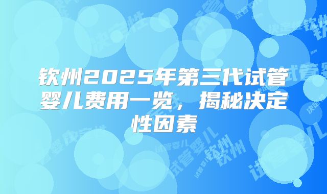 钦州2025年第三代试管婴儿费用一览,揭秘决定性因素