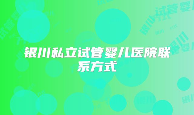 银川私立试管婴儿医院联系方式