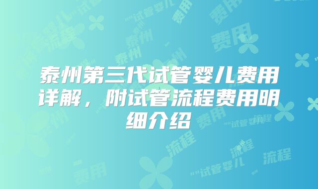 泰州第三代试管婴儿费用详解,附试管流程费用明细介绍