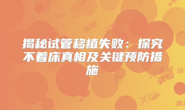 揭秘试管移植失败：探究不着床真相及关键预防措施