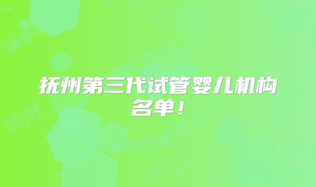 抚州第三代试管婴儿机构名单！