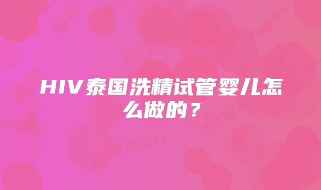 HIV泰国洗精试管婴儿怎么做的?