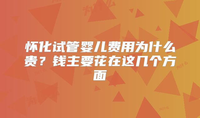怀化试管婴儿费用为什么贵?钱主要花在这几个方面