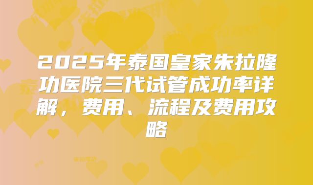 2025年泰国皇家朱拉隆功医院三代试管成功率详解，费用、流程及费用攻略