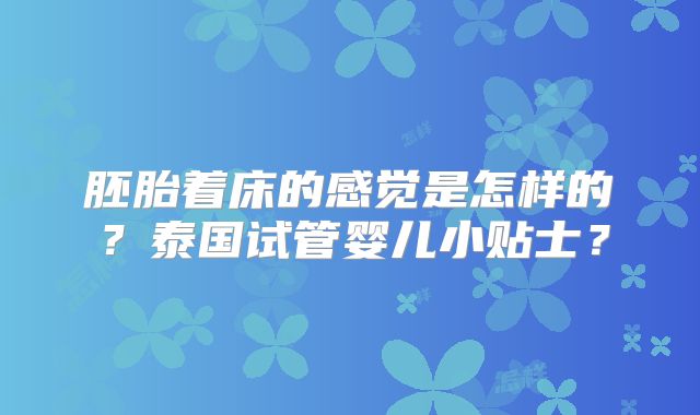 胚胎着床的感觉是怎样的?泰国试管婴儿小贴士?