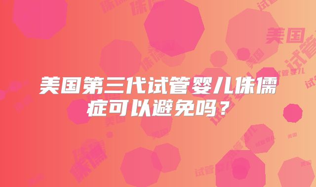 美国第三代试管婴儿侏儒症可以避免吗?