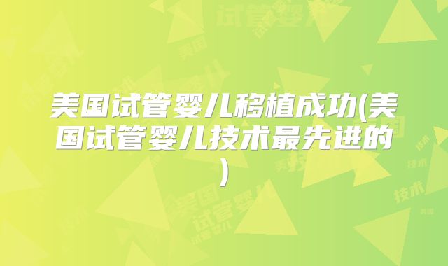 美国试管婴儿移植成功(美国试管婴儿技术最先进的)