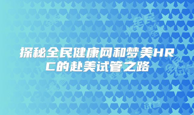 探秘全民健康网和梦美HRC的赴美试管之路