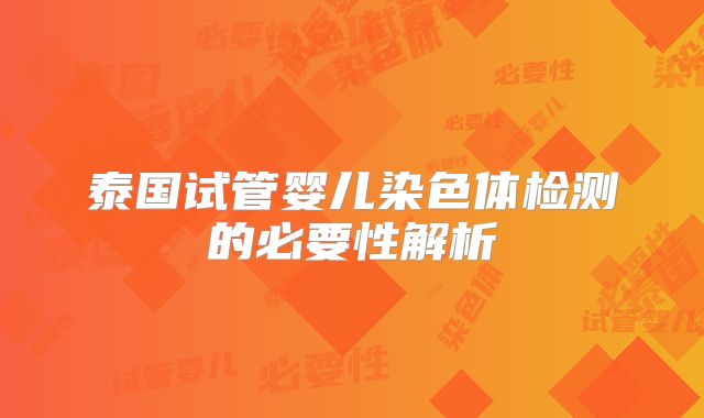 泰国试管婴儿染色体检测的必要性解析