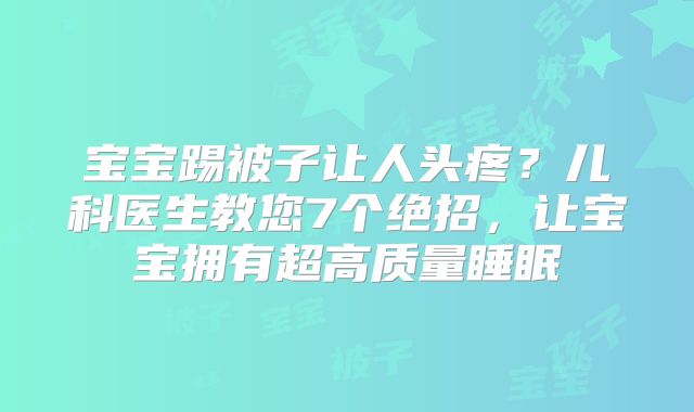宝宝踢被子让人头疼?儿科医生教您7个绝招,让宝宝拥有超高质量睡眠
