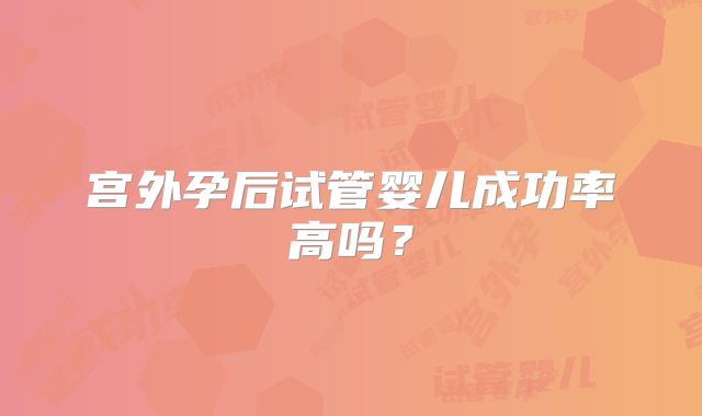 宫外孕后试管婴儿成功率高吗？