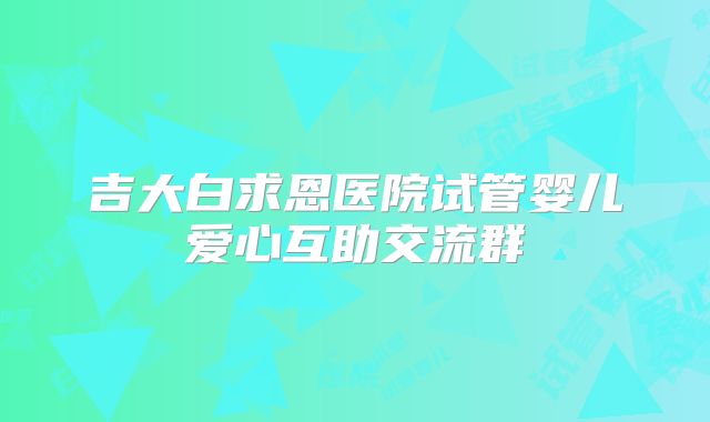 吉大白求恩医院试管婴儿爱心互助交流群