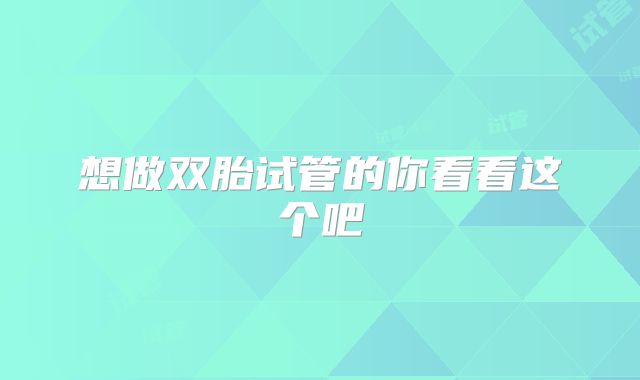 想做双胎试管的你看看这个吧