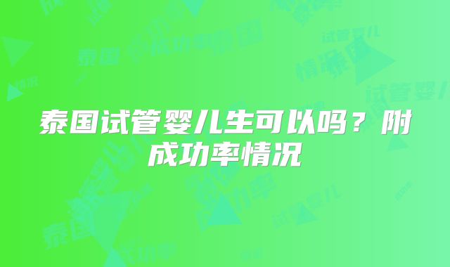 泰国试管婴儿生可以吗？附成功率情况